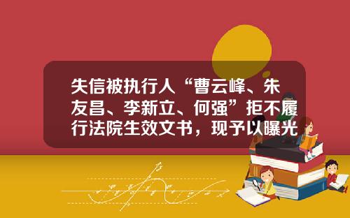 失信被执行人“曹云峰、朱友昌、李新立、何强”拒不履行法院生效文书，现予以曝光