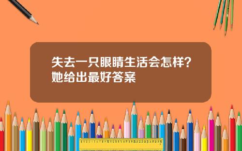 失去一只眼睛生活会怎样？她给出最好答案
