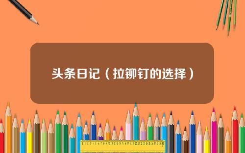 头条日记（拉铆钉的选择）