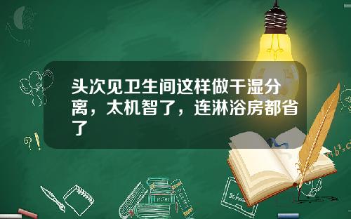 头次见卫生间这样做干湿分离，太机智了，连淋浴房都省了
