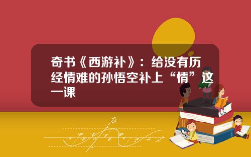 奇书《西游补》：给没有历经情难的孙悟空补上“情”这一课