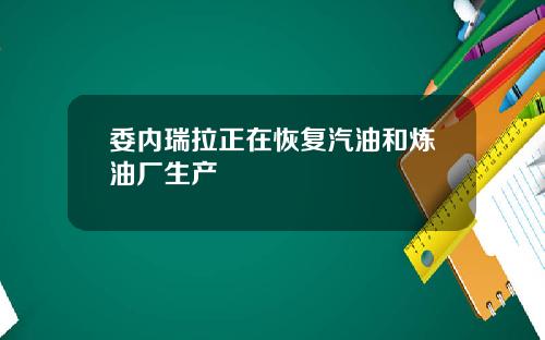 委内瑞拉正在恢复汽油和炼油厂生产