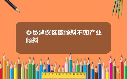 委员建议区域倾斜不如产业倾斜