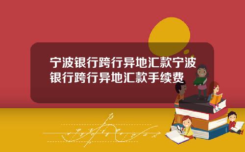 宁波银行跨行异地汇款宁波银行跨行异地汇款手续费