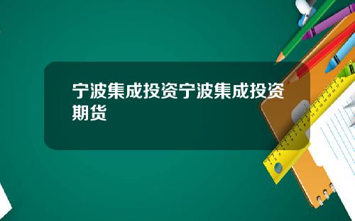 宁波集成投资宁波集成投资期货