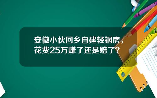 安徽小伙回乡自建轻钢房，花费25万赚了还是赔了？