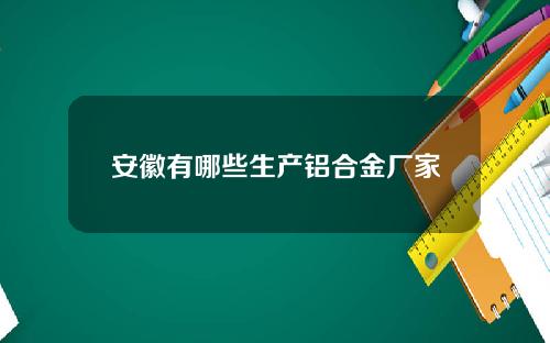 安徽有哪些生产铝合金厂家
