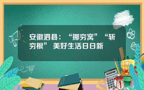 安徽泗县：“挪穷窝”“斩穷根” 美好生活日日新