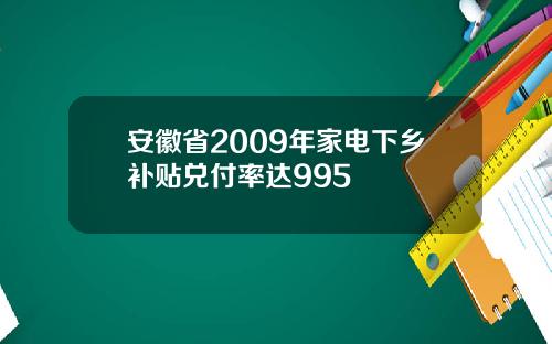 安徽省2009年家电下乡补贴兑付率达995
