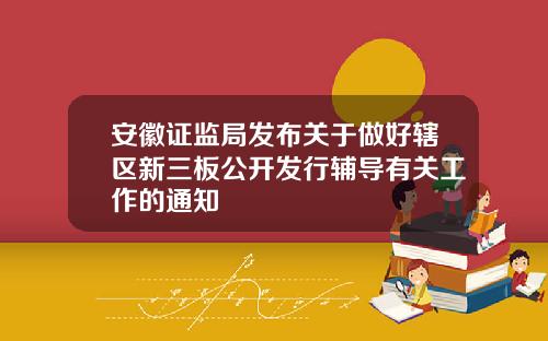 安徽证监局发布关于做好辖区新三板公开发行辅导有关工作的通知