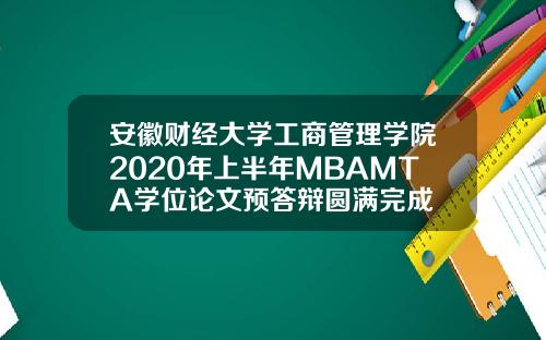 安徽财经大学工商管理学院2020年上半年MBAMTA学位论文预答辩圆满完成