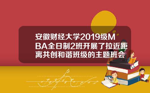 安徽财经大学2019级MBA全日制2班开展了拉近距离共创和谐班级的主题班会