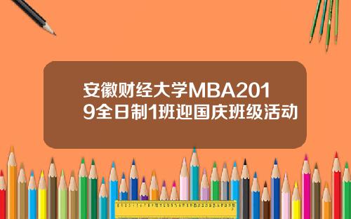安徽财经大学MBA2019全日制1班迎国庆班级活动