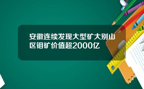 安徽连续发现大型矿大别山区钼矿价值超2000亿