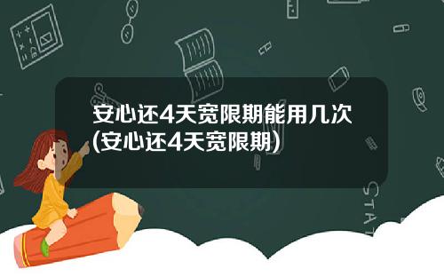 安心还4天宽限期能用几次(安心还4天宽限期)