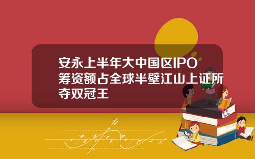 安永上半年大中国区IPO筹资额占全球半壁江山上证所夺双冠王