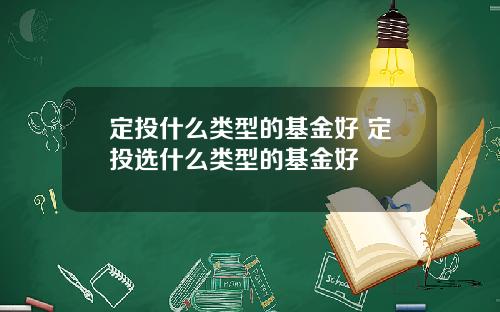 定投什么类型的基金好 定投选什么类型的基金好