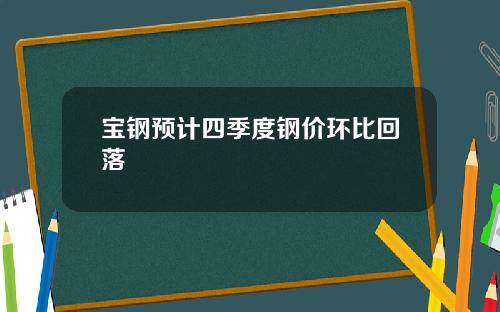 宝钢预计四季度钢价环比回落
