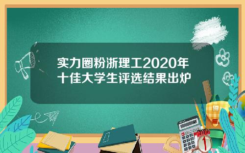 实力圈粉浙理工2020年十佳大学生评选结果出炉