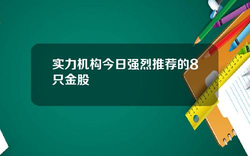 实力机构今日强烈推荐的8只金股