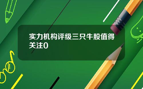实力机构评级三只牛股值得关注0