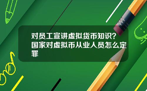 对员工宣讲虚拟货币知识？国家对虚拟币从业人员怎么定罪