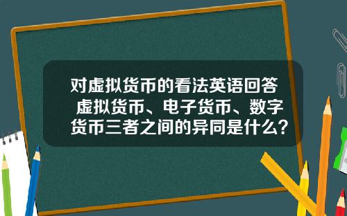 对虚拟货币的看法英语回答 虚拟货币、电子货币、数字货币三者之间的异同是什么？