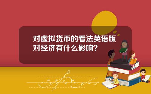 对虚拟货币的看法英语版 对经济有什么影响？