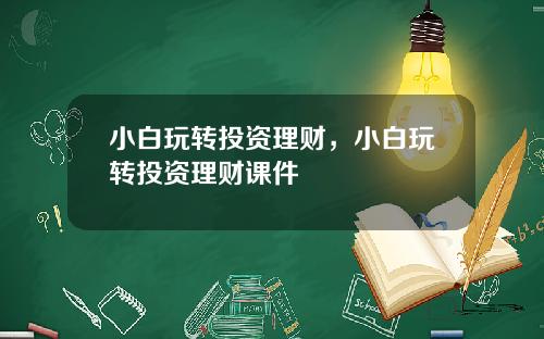 小白玩转投资理财，小白玩转投资理财课件