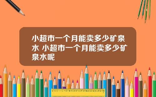 小超市一个月能卖多少矿泉水 小超市一个月能卖多少矿泉水呢
