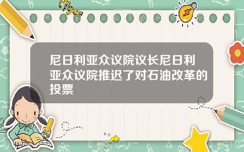 尼日利亚众议院议长尼日利亚众议院推迟了对石油改革的投票