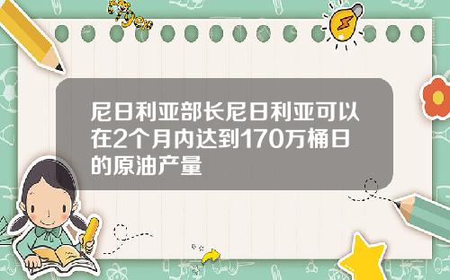 尼日利亚部长尼日利亚可以在2个月内达到170万桶日的原油产量