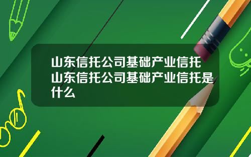 山东信托公司基础产业信托山东信托公司基础产业信托是什么