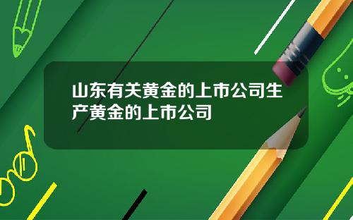 山东有关黄金的上市公司生产黄金的上市公司
