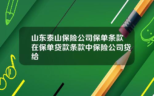 山东泰山保险公司保单条款在保单贷款条款中保险公司贷给