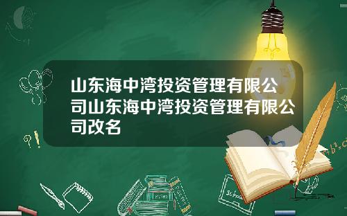 山东海中湾投资管理有限公司山东海中湾投资管理有限公司改名