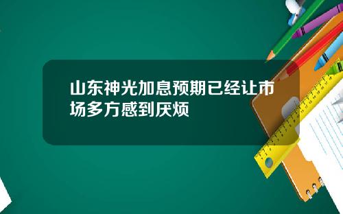 山东神光加息预期已经让市场多方感到厌烦