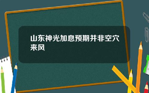 山东神光加息预期并非空穴来风