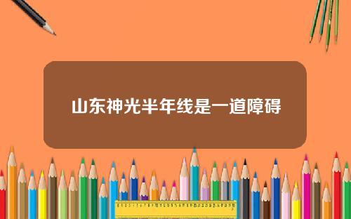 山东神光半年线是一道障碍