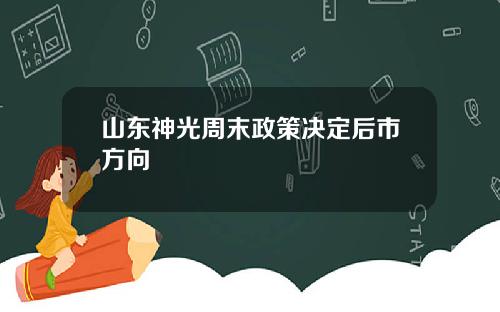 山东神光周末政策决定后市方向