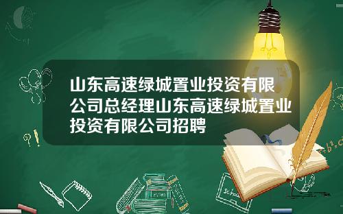 山东高速绿城置业投资有限公司总经理山东高速绿城置业投资有限公司招聘