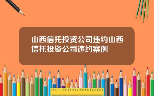 山西信托投资公司违约山西信托投资公司违约案例