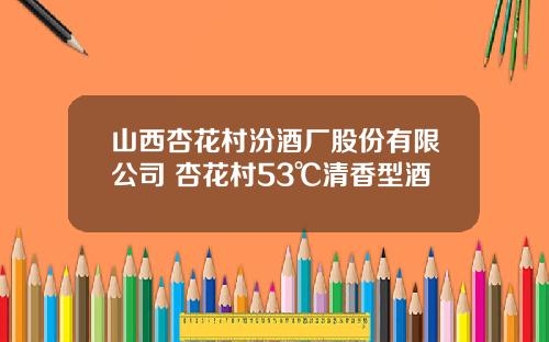 山西杏花村汾酒厂股份有限公司 杏花村53℃清香型酒