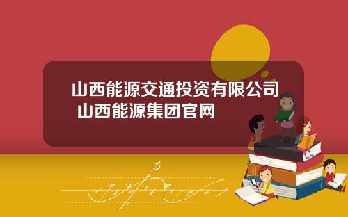 山西能源交通投资有限公司 山西能源集团官网