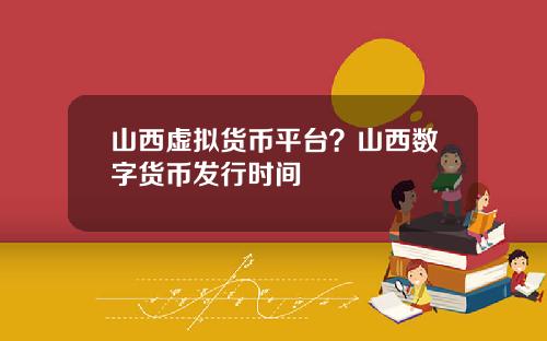 山西虚拟货币平台？山西数字货币发行时间