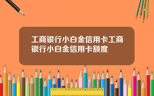 工商银行小白金信用卡工商银行小白金信用卡额度