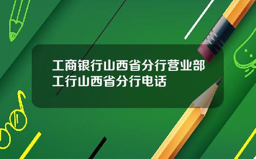 工商银行山西省分行营业部工行山西省分行电话