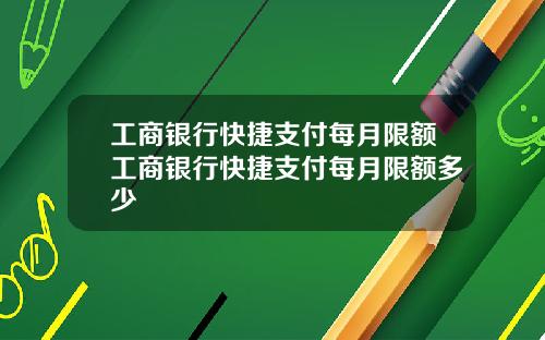 工商银行快捷支付每月限额工商银行快捷支付每月限额多少