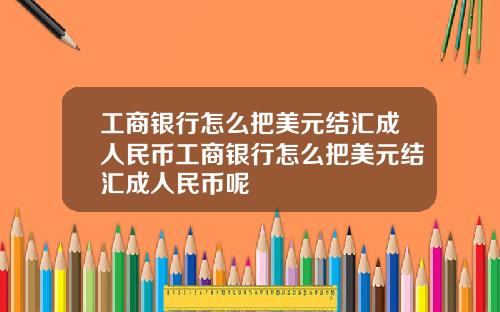 工商银行怎么把美元结汇成人民币工商银行怎么把美元结汇成人民币呢