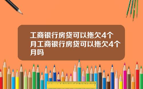 工商银行房贷可以拖欠4个月工商银行房贷可以拖欠4个月吗